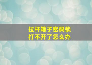 拉杆箱子密码锁打不开了怎么办