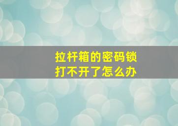 拉杆箱的密码锁打不开了怎么办