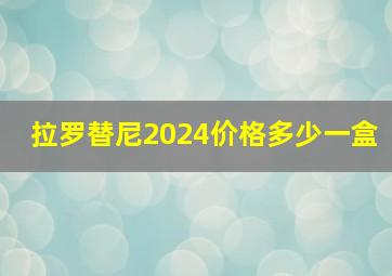 拉罗替尼2024价格多少一盒