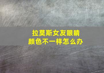 拉莫斯女友眼睛颜色不一样怎么办