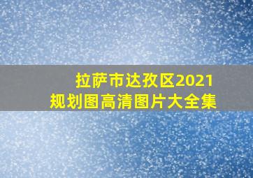 拉萨市达孜区2021规划图高清图片大全集