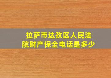 拉萨市达孜区人民法院财产保全电话是多少