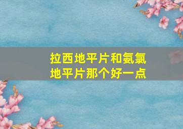 拉西地平片和氨氯地平片那个好一点