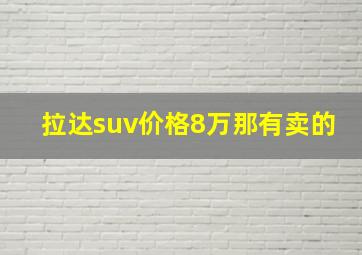 拉达suv价格8万那有卖的