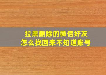 拉黑删除的微信好友怎么找回来不知道账号