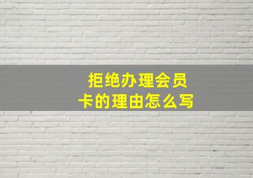 拒绝办理会员卡的理由怎么写