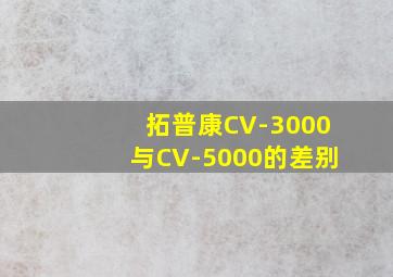 拓普康CV-3000与CV-5000的差别