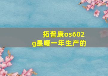 拓普康os602g是哪一年生产的