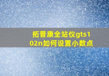 拓普康全站仪gts102n如何设置小数点