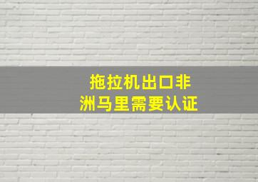 拖拉机出口非洲马里需要认证