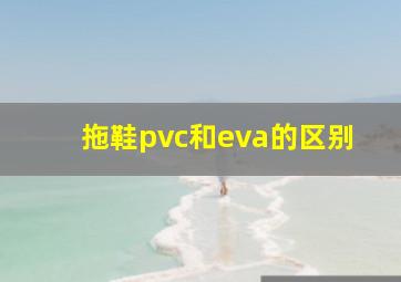 拖鞋pvc和eva的区别