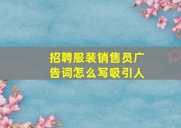 招聘服装销售员广告词怎么写吸引人