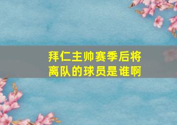 拜仁主帅赛季后将离队的球员是谁啊