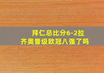 拜仁总比分6-2拉齐奥晋级欧冠八强了吗