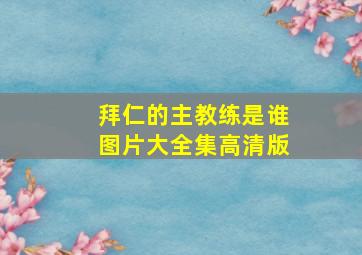 拜仁的主教练是谁图片大全集高清版