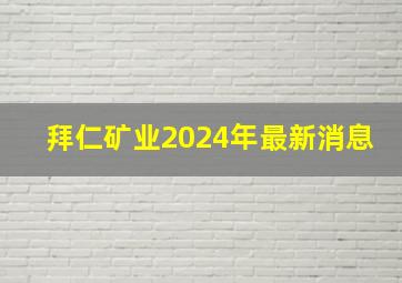 拜仁矿业2024年最新消息