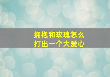 拥抱和玫瑰怎么打出一个大爱心