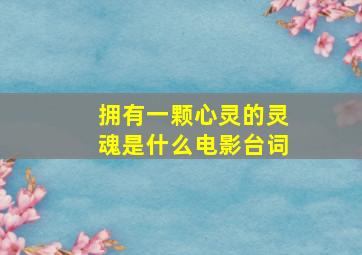 拥有一颗心灵的灵魂是什么电影台词