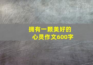 拥有一颗美好的心灵作文600字