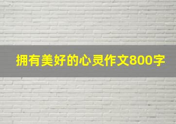 拥有美好的心灵作文800字