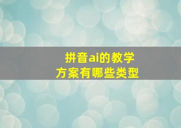 拼音ai的教学方案有哪些类型