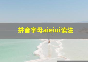 拼音字母aieiui读法