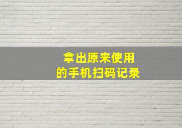 拿出原来使用的手机扫码记录