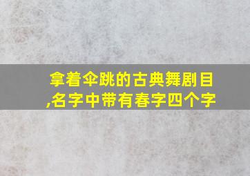 拿着伞跳的古典舞剧目,名字中带有春字四个字