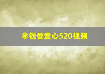 拿钱叠爱心520视频