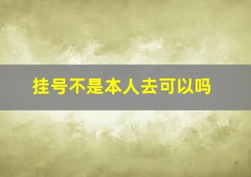 挂号不是本人去可以吗