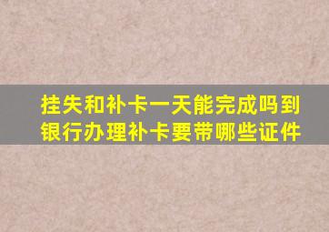 挂失和补卡一天能完成吗到银行办理补卡要带哪些证件