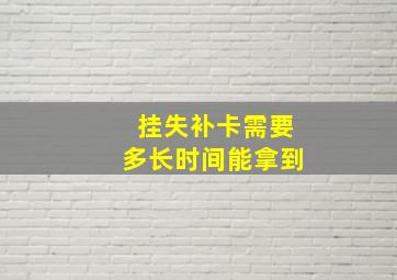 挂失补卡需要多长时间能拿到