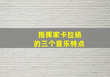 指挥家卡拉扬的三个音乐特点