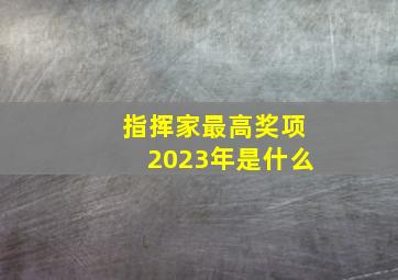 指挥家最高奖项2023年是什么