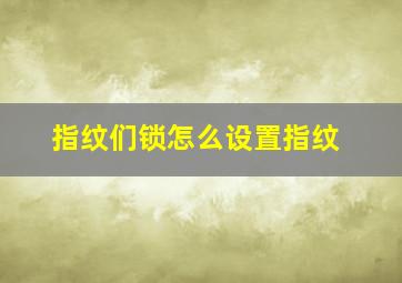 指纹们锁怎么设置指纹