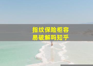 指纹保险柜容易破解吗知乎