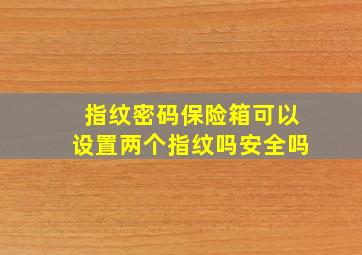 指纹密码保险箱可以设置两个指纹吗安全吗