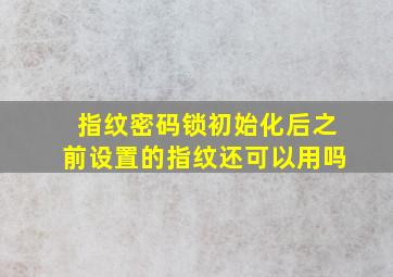 指纹密码锁初始化后之前设置的指纹还可以用吗