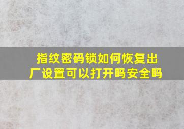 指纹密码锁如何恢复出厂设置可以打开吗安全吗