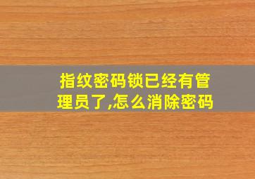 指纹密码锁已经有管理员了,怎么消除密码