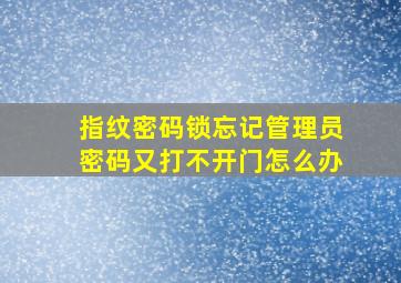 指纹密码锁忘记管理员密码又打不开门怎么办