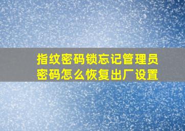 指纹密码锁忘记管理员密码怎么恢复出厂设置