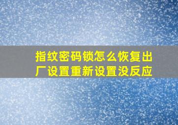 指纹密码锁怎么恢复出厂设置重新设置没反应