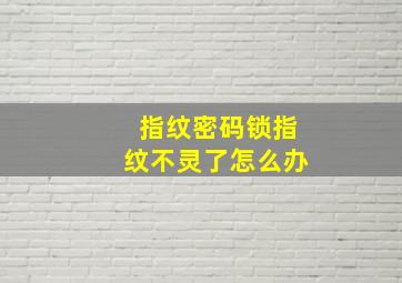 指纹密码锁指纹不灵了怎么办