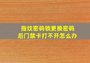 指纹密码锁更换密码后门禁卡打不开怎么办