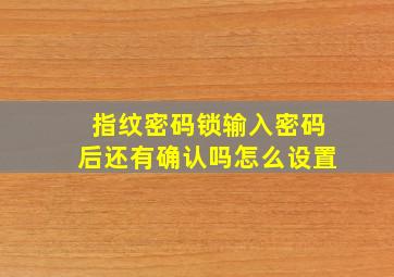 指纹密码锁输入密码后还有确认吗怎么设置