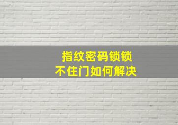 指纹密码锁锁不住门如何解决