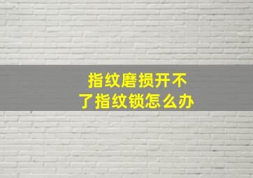 指纹磨损开不了指纹锁怎么办