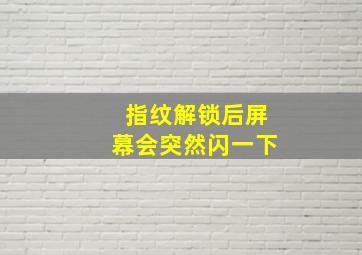 指纹解锁后屏幕会突然闪一下