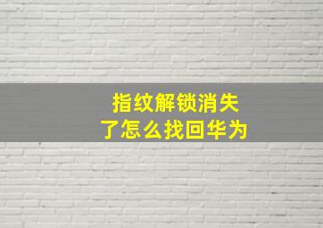 指纹解锁消失了怎么找回华为